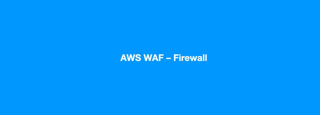 AWS WAF – Firewall